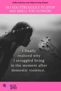 Living in the Moment - I finally realized why I struggled to live in the moment after domestic violence