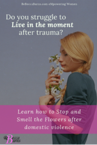 Do you struggle to stop and smell the flowers after domestic violence or trauma